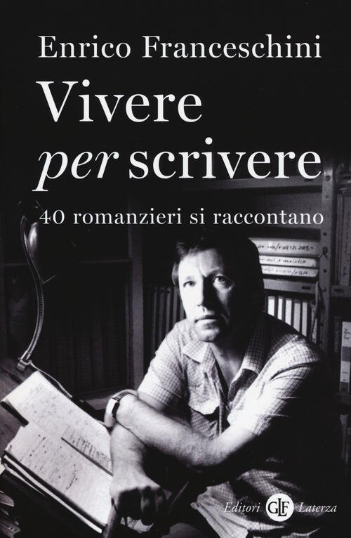 Vivere Per Scrivere. 40 Romanzieri Si Raccontano