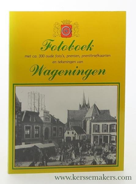 Fotoboek Wageningen : met ca. 300 oude foto's, prenten, prentbriefkaarten …