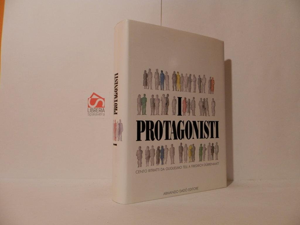 I protagonisti. Cento ritratti da Guglielmo Tell a Friedrich Durenmatt
