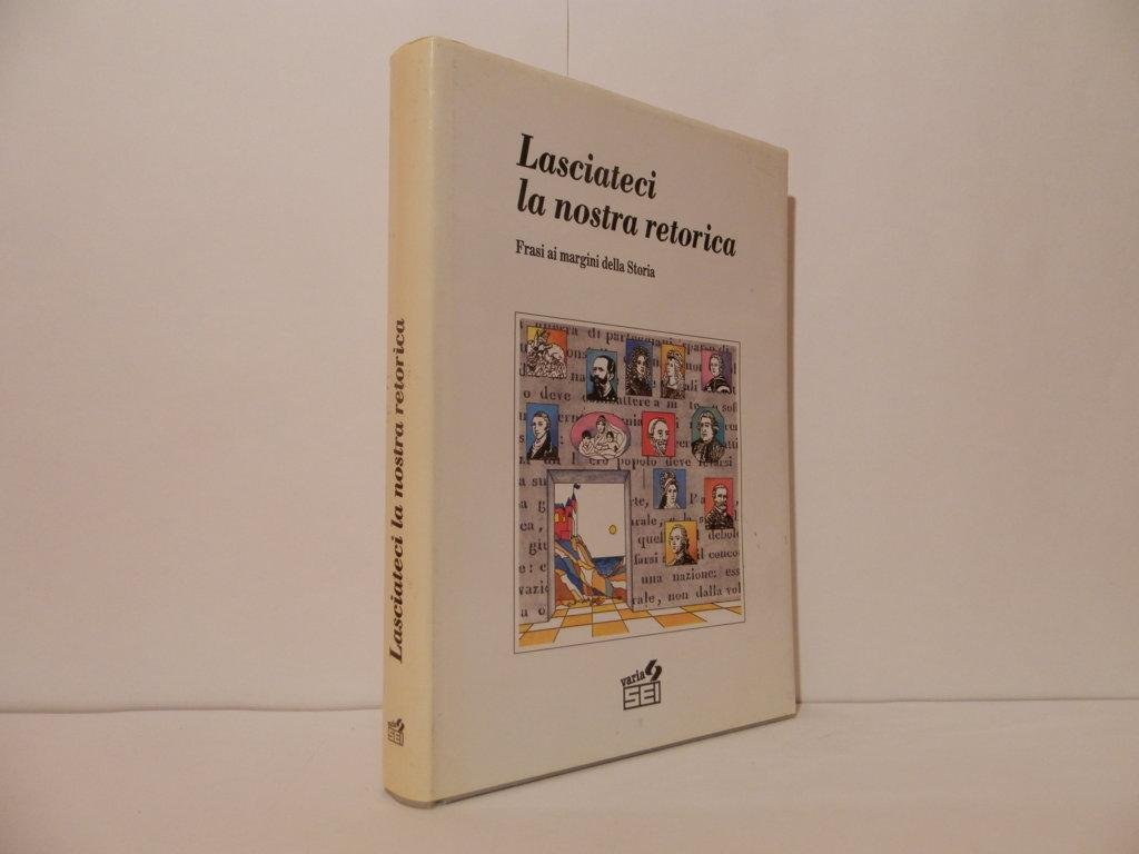 Lasciateci la nostra retorica. Frasi ai margini della Storia