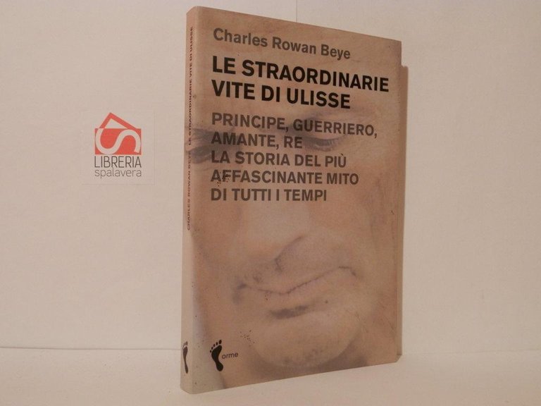Le straordinarie vite di Ulisse. Principe, guerriero, amante, re. La storia del più affascinante mito di tutti i tempi