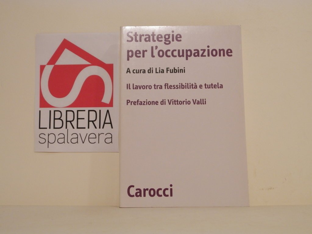 Strategie per l'occupazione : il lavoro tra flessibilità e tutela