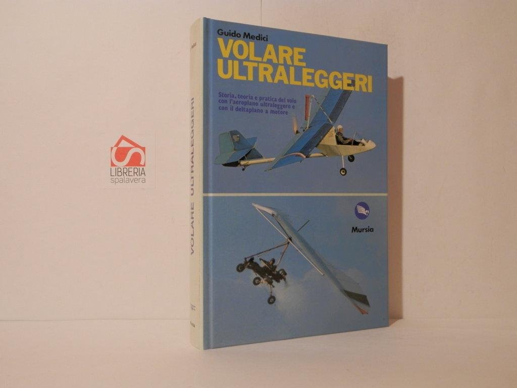 Volare ultraleggeri. Storia teorie e pratica del volo con l'aeroplano …
