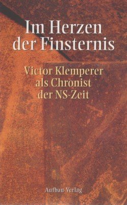 Im Herzen der Finsternis : Victor Klemperer als Chronist der …