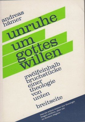 Unruhe um Gottes Willen. Zwölfeinhalb Bruchstücke einer Theologie von unten. …