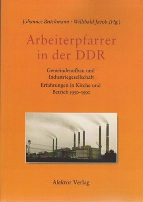 Arbeiterpfarrer in der DDR : Gemeindeaufbau und Industriegesellschaft ; Erfahrungen …