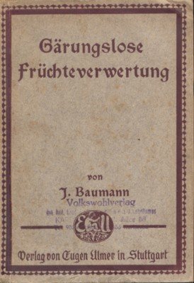 Gärungslose Früchteverwertung. Gründliche Anleitung zur Erhaltung der Gesundheitswerte, Nährwerte, Gnußwerte, …