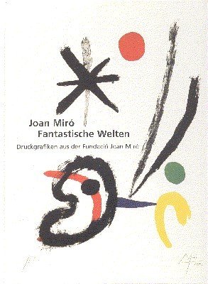 Joan Miró, fantastische Welten : Druckgrafiken aus der Fundació Joan …