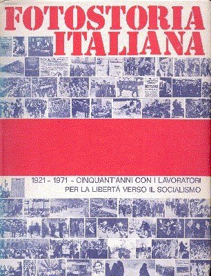 Fotostoria Italiana 1921-1971. Cinquant`anni con i lavoratori per la libertà …