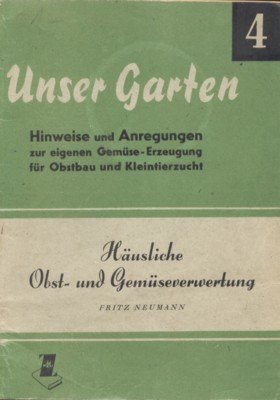Häusliche Obst- und Gemüseverwertung. Bewährte Methoden verlustloser Vorratshaltung. Unser Garten, …