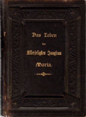 Das Leben der Allerseligsten Jungfrau Maria, dem katholischen Volke dargestellt. …