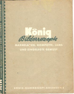 König Bilderrezepte: Marmeladen, Kompotte, Jams und eigelegte Gemüse. König-Bilderrezpt-Kochbuch 5.