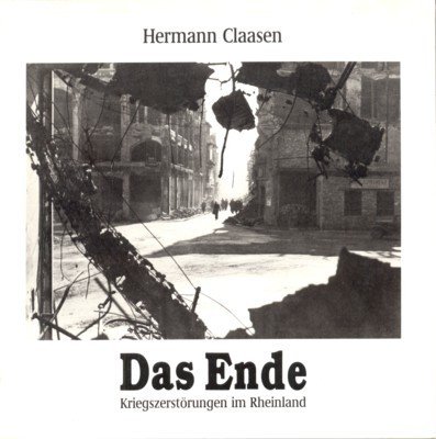 Hermann Claasen, das Ende : Kriegszerstörungen im Rheinland ; [Rhein. …