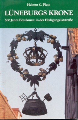 Lüneburgs Krone. 500 Jahre Braukunst in der Heiligengeiststrasse.