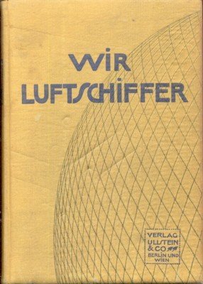 Wir Luftschiffer. Die Entwicklung der modernen Luftschifftechnik in Einzeldarstellungen.