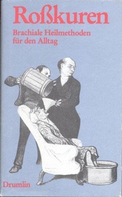 Rosskuren : brachiale Heilmethoden für den Alltag.