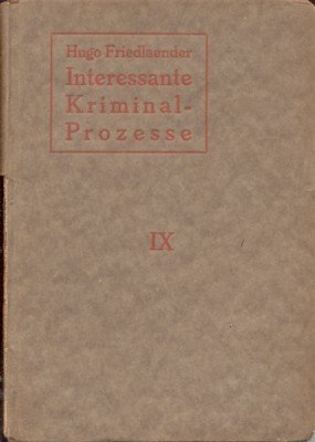 Interessante Kriminal-Prozesse von kulturhistorischer Bedeutung. Darstellung merkwürdiger Strafrechtsfälle aus Gegenwart …