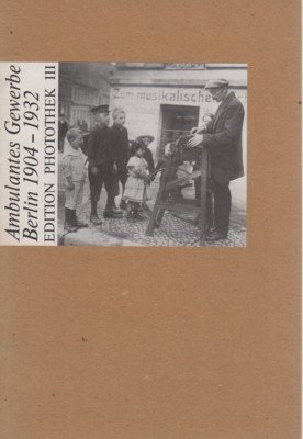 Ambulantes Gewerbe, Berlin 1904 - 1932. Edition Photothek ; 3.