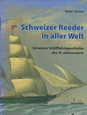 Schweizer Reeder in aller Welt : Schweizer Schifffahrtsgeschichte des 19. …