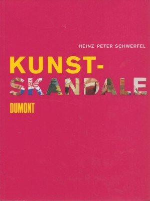 Kunstskandale : über Tabu und Skandal, Verdammung und Verehrung zeitgenössischer …