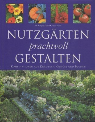Nutzgärten prachtvoll gestalten : Kombinationen aus Kräutern, Gemüse und Blumen.