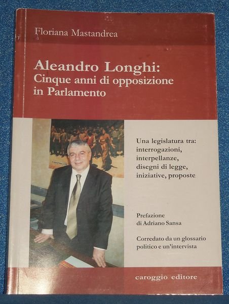 Aleandro Longhi. Cinque anni di opposizione in parlamento. Una legislatura …