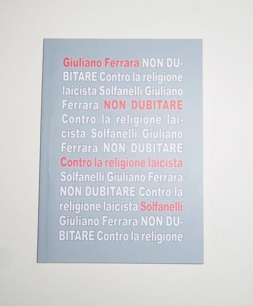 Non dubitare. Contro la religione laicista ( Due saggi pi˘ …