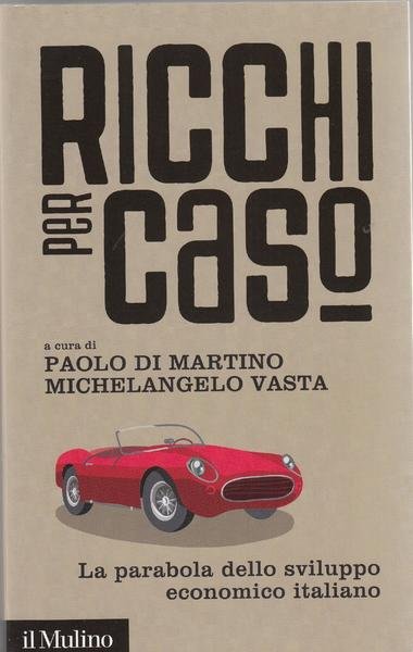 Ricchi per caso : la parabola dello sviluppo economico italiano