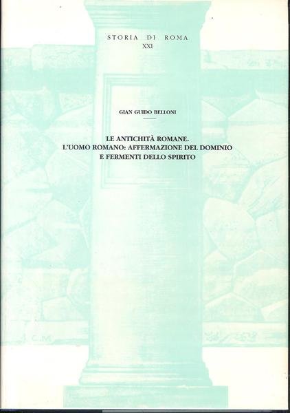 Storia di Roma Vol. XXI :Le Antichità Romane. L'uomo romano: affermazione del dominio e fermenti dello spirito. ( Gian Guido Belloni )