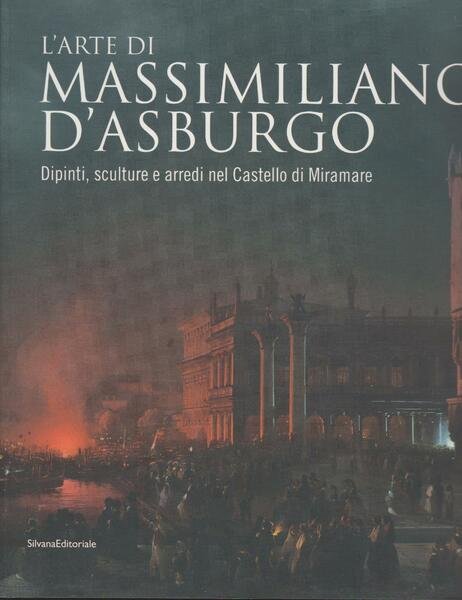 L'arte di Massimiliano d'Asburgo. Dipinti, sculture e arredi nel Castello …