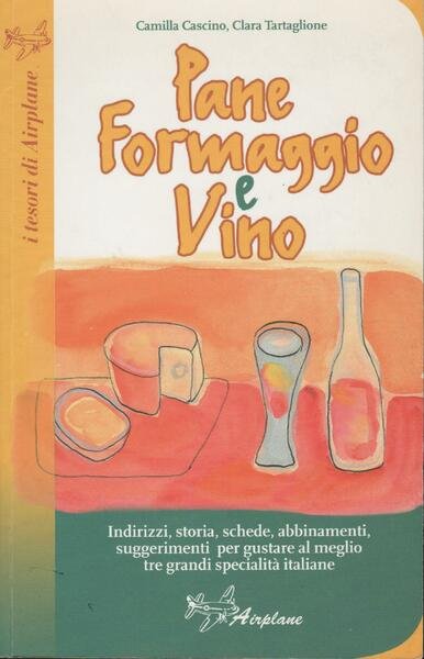 Pane formaggio e vino. Storia, schede, abbinamenti, suggerimenti per gustare …