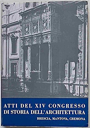 Atti del XIV Congresso di Storia dell'Architettura. Brescia, Mantova, Cremona …