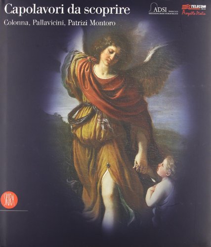 Capolavori da scoprire. Colonna, Pallavicini, Patrizi Montoro. Ediz. illustrata