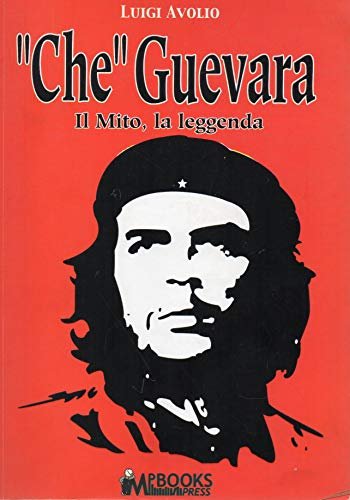" Che " Guevara il mito, la leggenda