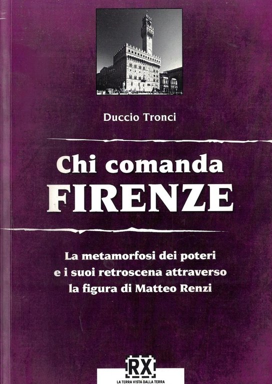 Chi comanda Firenze. La metamorfosi dei poteri e i suoi retroscena attraverso la figura di Matteo Renzi