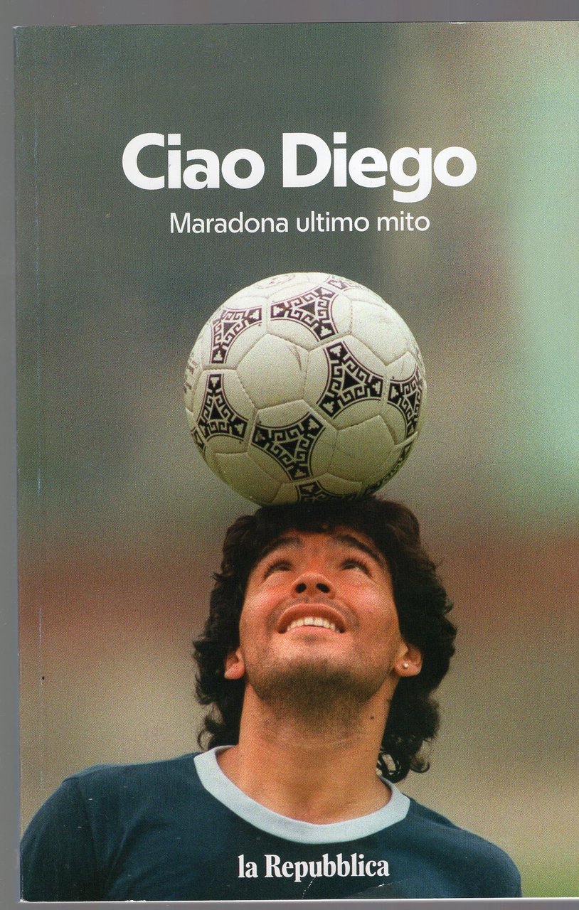Ciao Diego - Maradona ultimo mito
