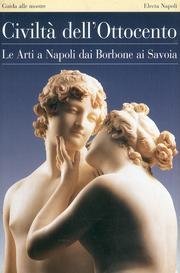 Civiltà dell'Ottocento. Le arti a Napoli dai Borbone ai Savoia. …