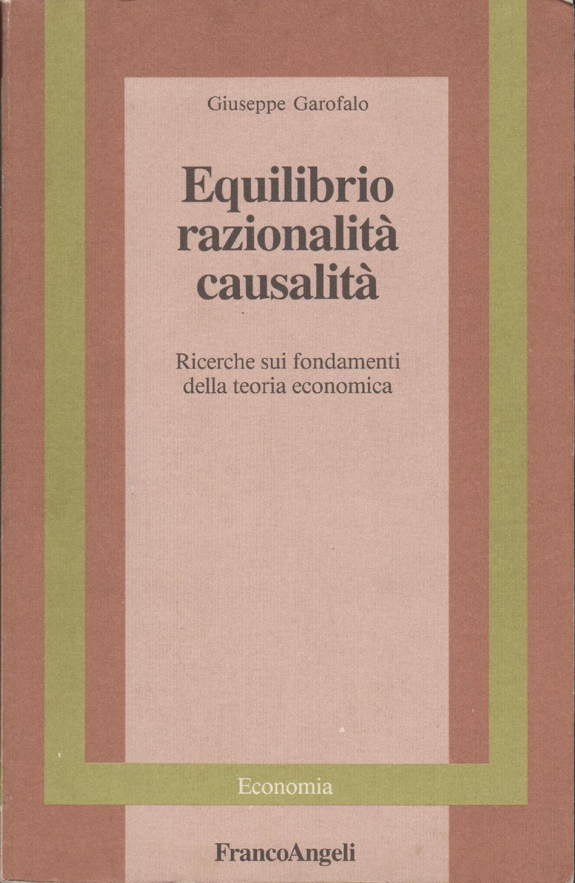 Equilibrio razionalità causalità : ricerche sui fondamenti della teoria economica