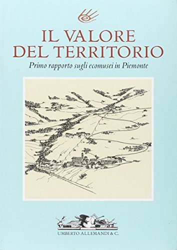 Il valore del territorio. Primo rapporto sugli ecomusei in Piemonte. …