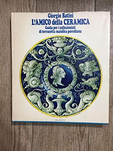 L'AMICO DELLA CERAMICA. Guida per i collezionisti di terracotta, maiolica, …