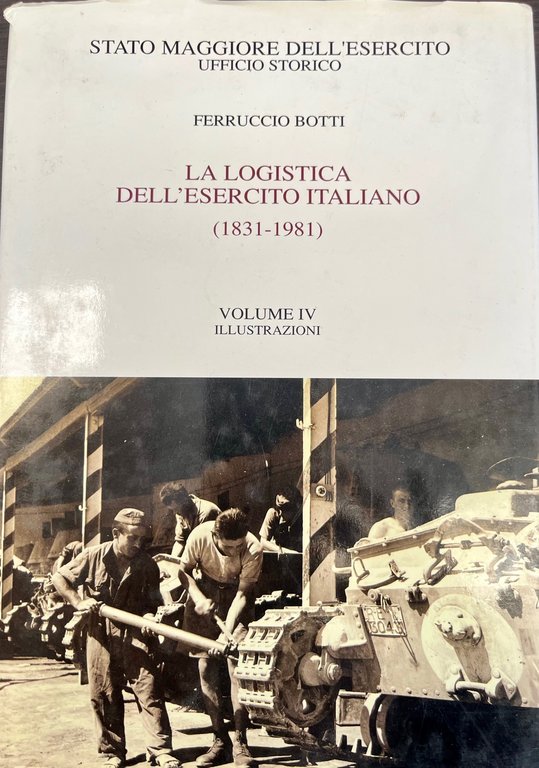 La Logistica Dell'esercito Italiano 1831-1981. Volume IV. ILLUSTRAZIONI.