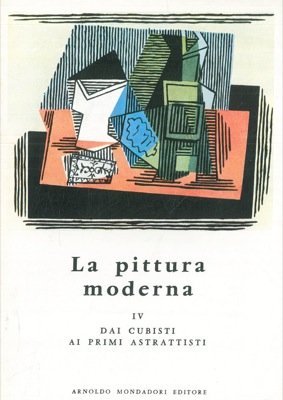 La pittura moderna. IV. Dai cubisti ai primi astrattisti.