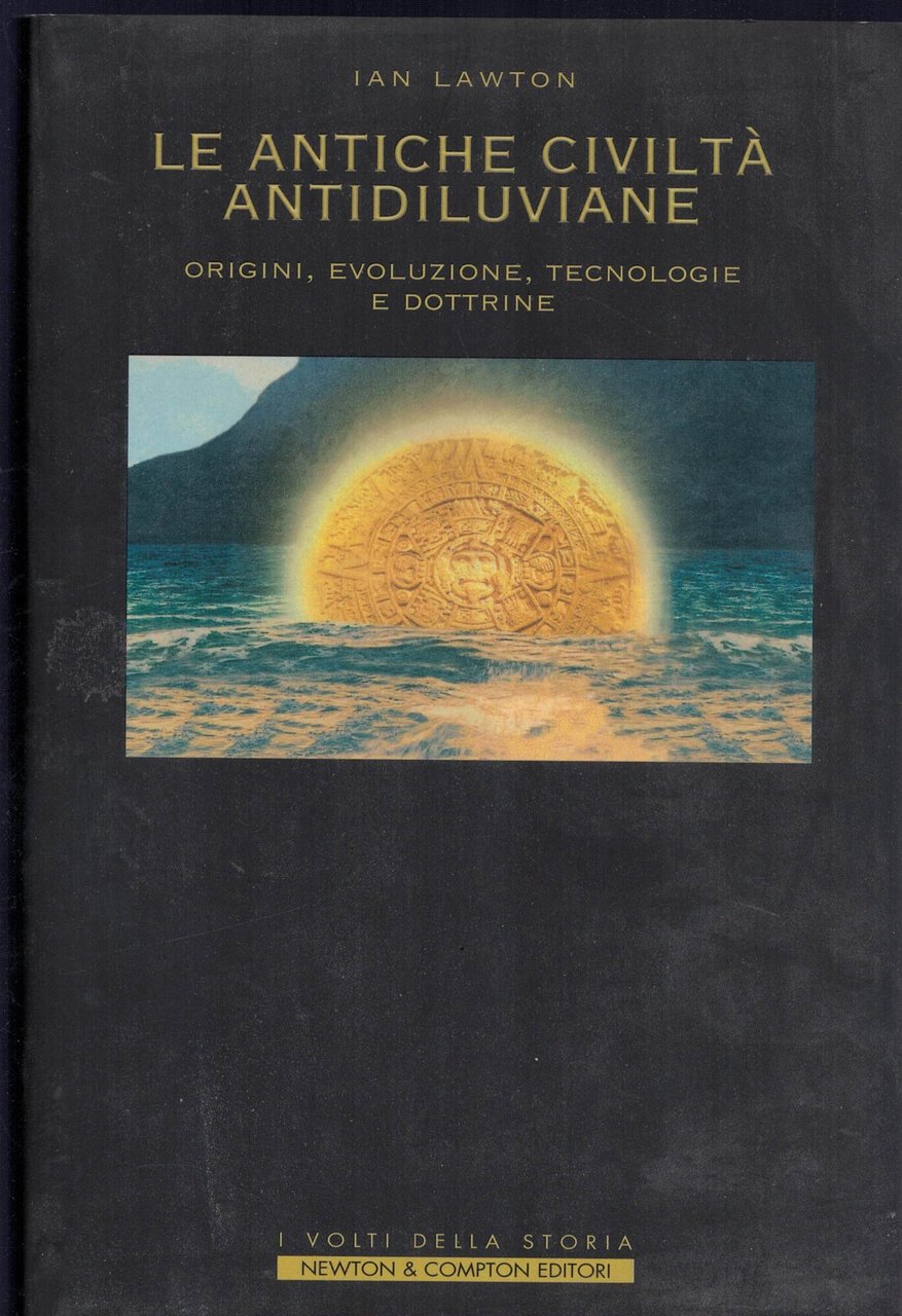 Le antiche civiltà antidiluviane. Origini, evoluzione, tecnologie e dottrine
