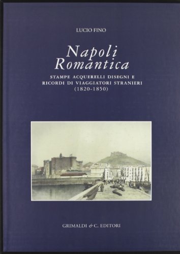 Napoli romantica. Stampe, acquerelli, disegni e ricordi di viaggiatori stranieri …
