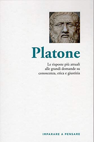 Platone - Le risposte più attuali alle grandi domande su conoscenza , etica e giustizia