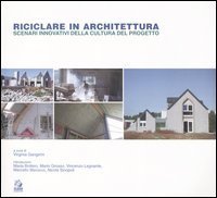 Riciclare in architettura. Scenari innovativi della cultura del progetto