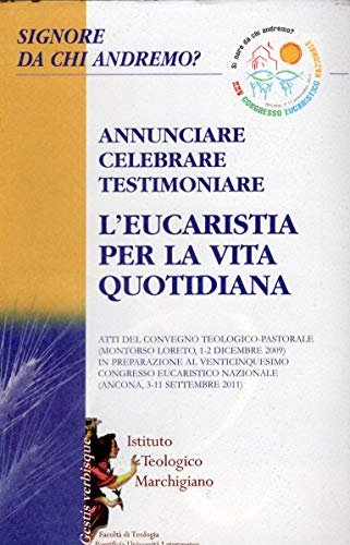 Signore da chi andremo? Annunciare celebrare testimoniare l'Eucaristia per la …