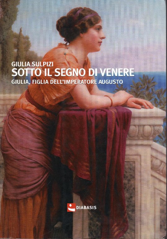 Sotto il segno di Venere : Giulia, figlia dell'imperatore Augusto