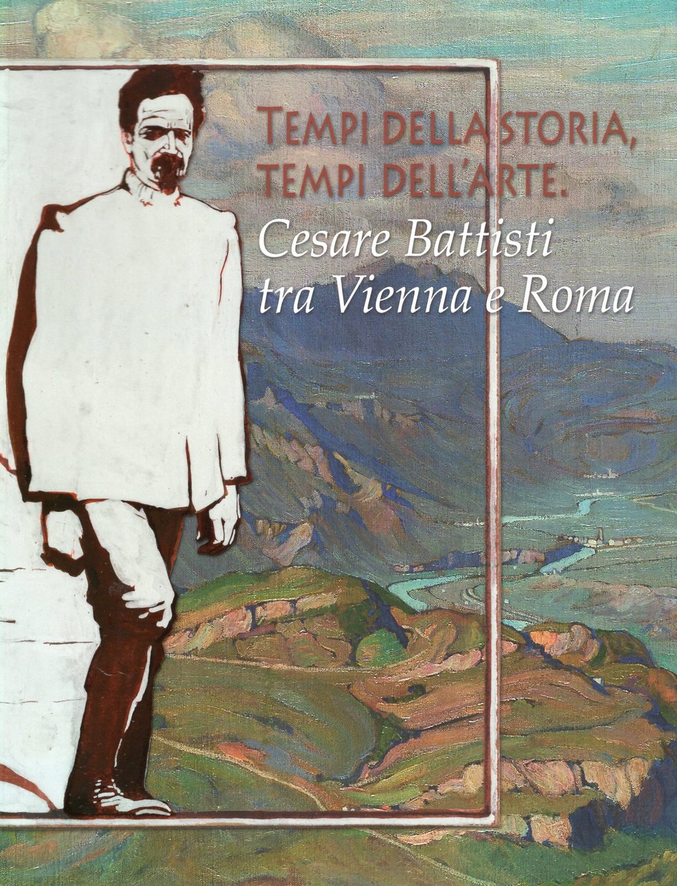 Tempi della storia, tempi dell'arte. Cesare Battisti tra Vienna e …