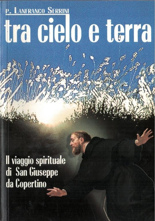 Tra cielo e terra. Il viaggio spirituale di San Giuseppe da Copertino.